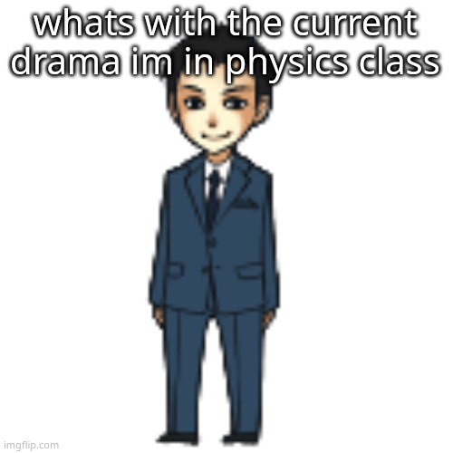 Moriarty but a shimeji | whats with the current drama im in physics class | image tagged in moriarty but a shimeji | made w/ Imgflip meme maker