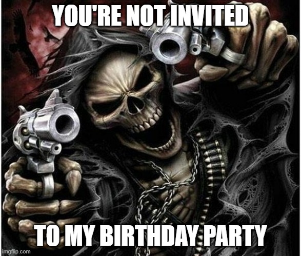 badass | YOU'RE NOT INVITED; TO MY BIRTHDAY PARTY | image tagged in badass skeleton,badass,memes,funny,funny memes,fun stream | made w/ Imgflip meme maker