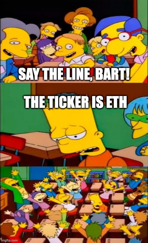 say the line bart! simpsons | SAY THE LINE, BART! THE TICKER IS ETH | image tagged in say the line bart simpsons | made w/ Imgflip meme maker