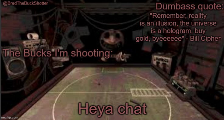 The feck is happening | "Remember, reality is an illusion, the universe is a hologram, buy gold, byeeeeee" - Bill Cipher; Heya chat | image tagged in bredthebuckshotter's temp | made w/ Imgflip meme maker