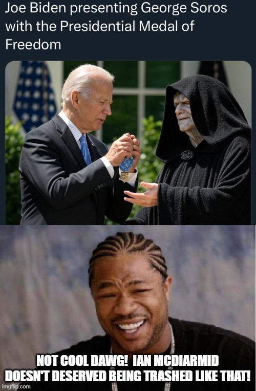 Still . . . the resemblance -- both physical and in character -- is uncanny. | NOT COOL DAWG!  IAN MCDIARMID DOESN'T DESERVED BEING TRASHED LIKE THAT! | image tagged in yo dawg heard you | made w/ Imgflip meme maker