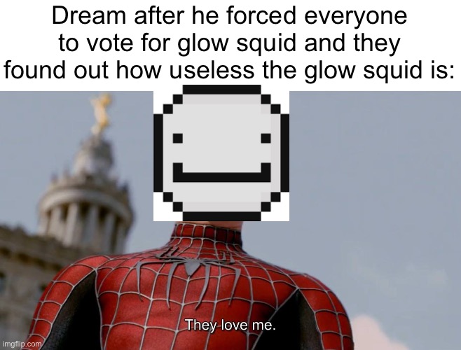 Minecraft 2020 mob vote be like | Dream after he forced everyone to vote for glow squid and they found out how useless the glow squid is: | image tagged in they love me,minecraft,gaming | made w/ Imgflip meme maker