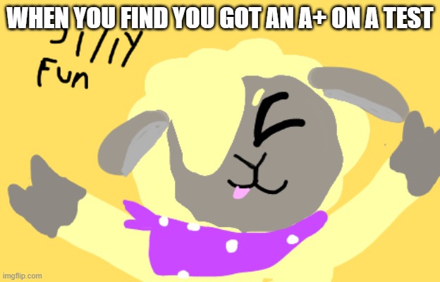 Idk. | WHEN YOU FIND YOU GOT AN A+ ON A TEST | image tagged in silly fun,sheep,furry,silly,fun | made w/ Imgflip meme maker