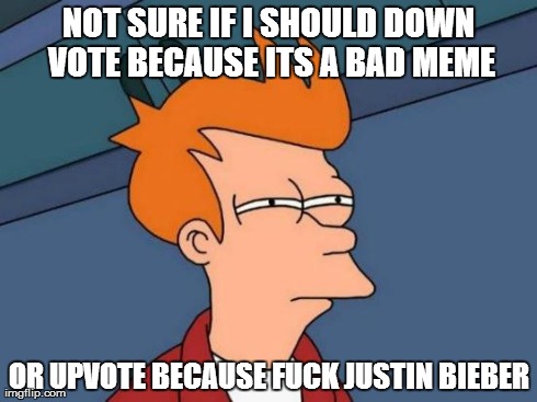 Futurama Fry Meme | NOT SURE IF I SHOULD DOWN VOTE BECAUSE ITS A BAD MEME OR UPVOTE BECAUSE F**K JUSTIN BIEBER | image tagged in memes,futurama fry | made w/ Imgflip meme maker