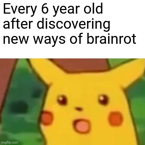 Brainrot | Every 6 year old after discovering new ways of brainrot | image tagged in memes,surprised pikachu | made w/ Imgflip meme maker