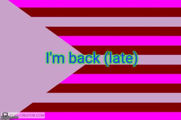 Millie's Flag of the kingdom of Eillimburg announcement temp | I'm back (late) | image tagged in millie's flag of the kingdom of eillimburg announcement temp | made w/ Imgflip meme maker