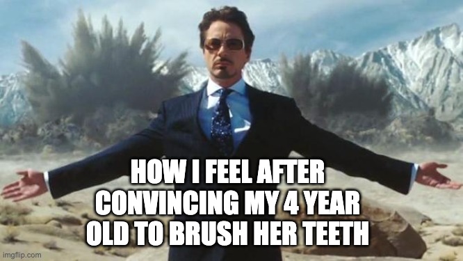 Iron Man | HOW I FEEL AFTER CONVINCING MY 4 YEAR OLD TO BRUSH HER TEETH | image tagged in iron man | made w/ Imgflip meme maker