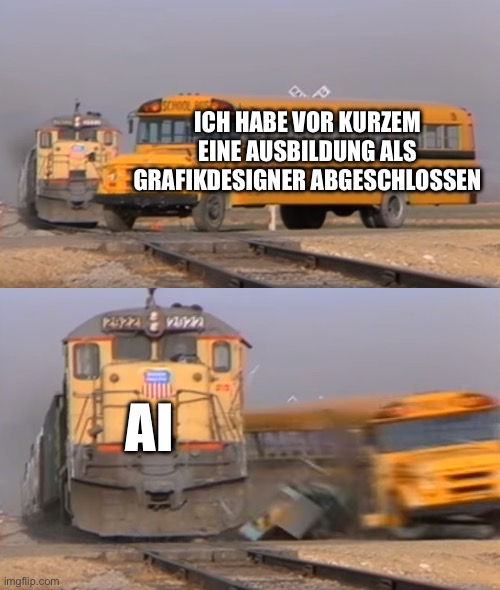 A train hitting a school bus | ICH HABE VOR KURZEM EINE AUSBILDUNG ALS GRAFIKDESIGNER ABGESCHLOSSEN; AI | image tagged in a train hitting a school bus | made w/ Imgflip meme maker