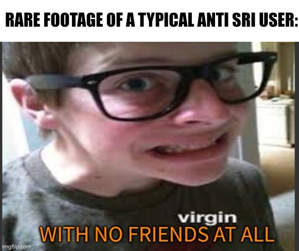 A virgin with no actual friends at all | RARE FOOTAGE OF A TYPICAL ANTI SRI USER: | image tagged in a virgin with no actual friends at all,virgin vs chad | made w/ Imgflip meme maker