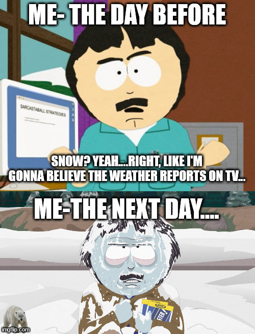 Blizzard | ME- THE DAY BEFORE; SNOW? YEAH....RIGHT, LIKE I'M GONNA BELIEVE THE WEATHER REPORTS ON TV... ME-THE NEXT DAY.... | image tagged in randy marsh,randy marsh frozen | made w/ Imgflip meme maker