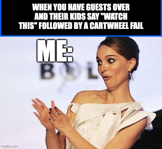 WHEN YOU HAVE GUESTS OVER AND THEIR KIDS SAY "WATCH THIS" FOLLOWED BY A CARTWHEEL FAIL; ME: | image tagged in blue box,sarcastic natalie portman | made w/ Imgflip meme maker