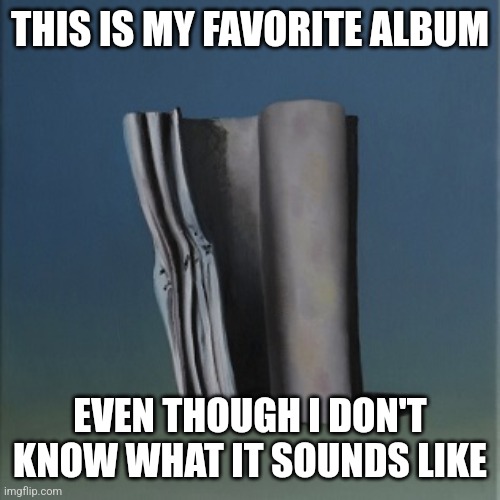 It's just a burning memory | THIS IS MY FAVORITE ALBUM EVEN THOUGH I DON'T KNOW WHAT IT SOUNDS LIKE | image tagged in it's just a burning memory | made w/ Imgflip meme maker