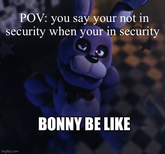 goofster | POV: you say your not in security when your in security; BONNY BE LIKE | image tagged in goofster | made w/ Imgflip meme maker