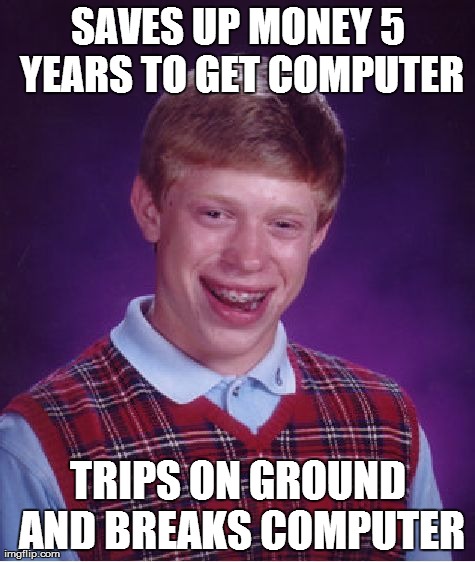 Bad Luck Brian Meme | SAVES UP MONEY 5 YEARS TO GET COMPUTER TRIPS ON GROUND AND BREAKS COMPUTER | image tagged in memes,bad luck brian | made w/ Imgflip meme maker