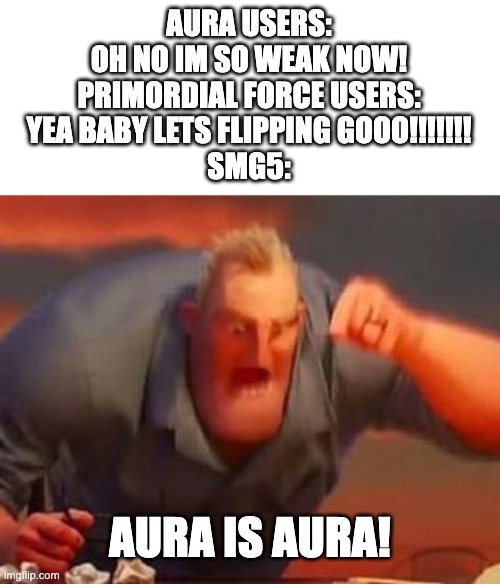 Mr incredible mad | AURA USERS:
OH NO IM SO WEAK NOW!
PRIMORDIAL FORCE USERS:
YEA BABY LETS FLIPPING GOOO!!!!!!!
SMG5:; AURA IS AURA! | image tagged in mr incredible mad,memes,funny,smg5,smg4,fanlore | made w/ Imgflip meme maker