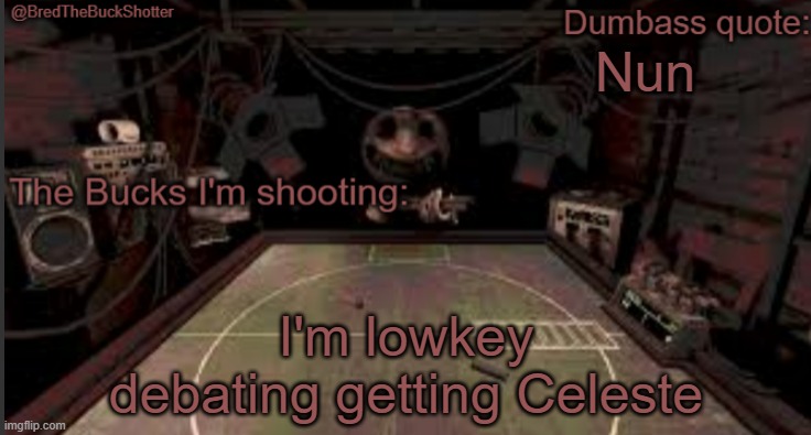 BredTheBuckShotter's temp | Nun; I'm lowkey debating getting Celeste | image tagged in bredthebuckshotter's temp | made w/ Imgflip meme maker