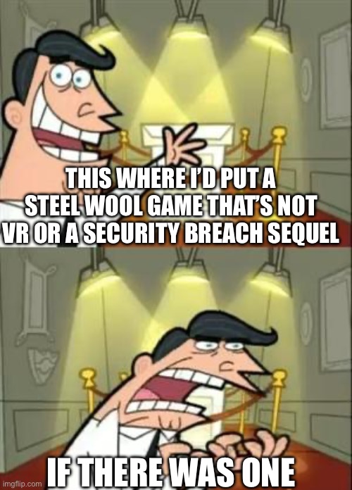 This Is Where I'd Put My Trophy If I Had One | THIS WHERE I’D PUT A STEEL WOOL GAME THAT’S NOT VR OR A SECURITY BREACH SEQUEL; IF THERE WAS ONE | image tagged in memes,this is where i'd put my trophy if i had one | made w/ Imgflip meme maker