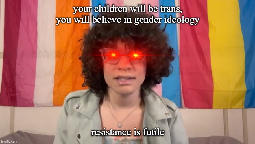 big sister is watching you | your children will be trans, you will believe in gender ideology; resistance is futile | image tagged in isabella scarlett | made w/ Imgflip meme maker