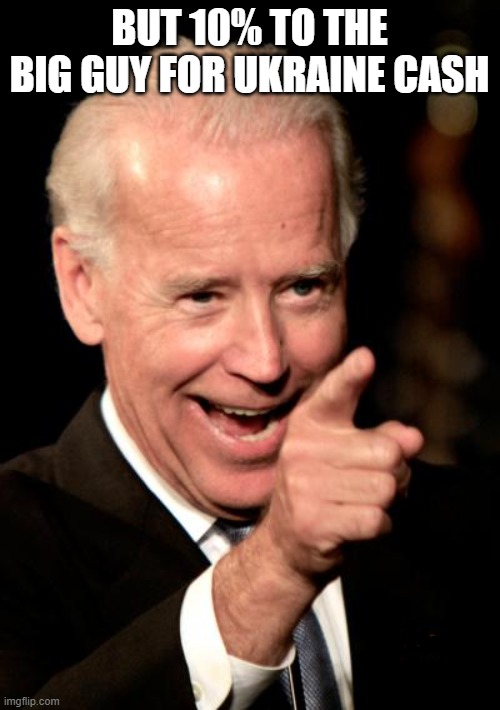 Smilin Biden Meme | BUT 10% TO THE BIG GUY FOR UKRAINE CASH | image tagged in memes,smilin biden | made w/ Imgflip meme maker