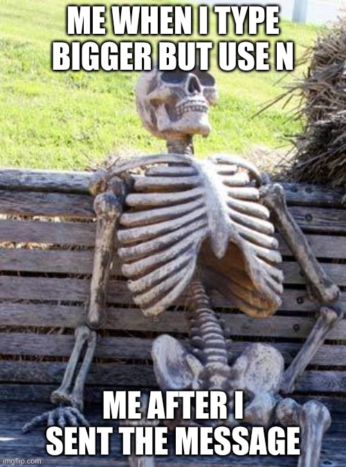 Waiting Skeleton Meme | ME WHEN I TYPE BIGGER BUT USE N; ME AFTER I SENT THE MESSAGE | image tagged in memes,waiting skeleton | made w/ Imgflip meme maker