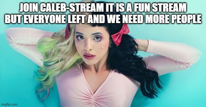 hi (Gir: huh) | JOIN CALEB-STREAM IT IS A FUN STREAM BUT EVERYONE LEFT AND WE NEED MORE PEOPLE | image tagged in melanie martinez | made w/ Imgflip meme maker