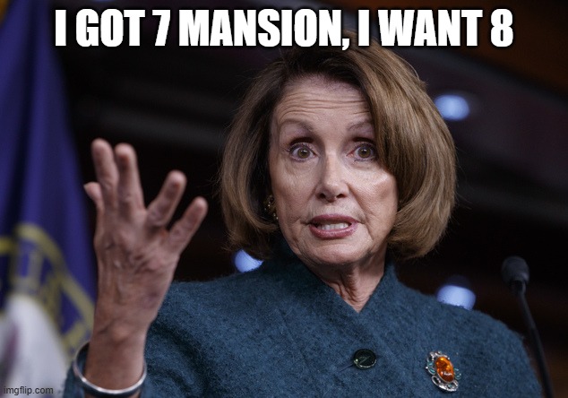 Good old Nancy Pelosi | I GOT 7 MANSION, I WANT 8 | image tagged in good old nancy pelosi | made w/ Imgflip meme maker