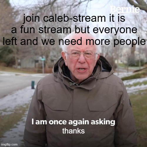 hey | join caleb-stream it is a fun stream but everyone left and we need more people; thanks | image tagged in memes,bernie i am once again asking for your support | made w/ Imgflip meme maker