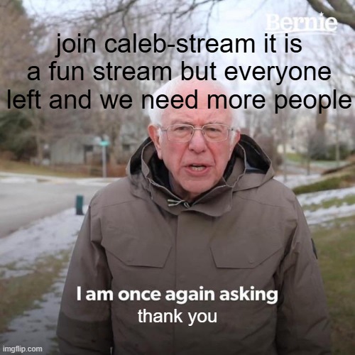 hiii | join caleb-stream it is a fun stream but everyone left and we need more people; thank you | image tagged in memes,bernie i am once again asking for your support | made w/ Imgflip meme maker