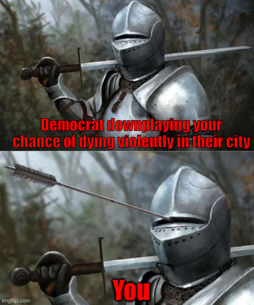 How To Lie Using StaSTIStics | Democrat downplaying your chance of dying violently in their city; You | image tagged in medieval knight with arrow in eye slot,political meme,politics,funny memes,funny | made w/ Imgflip meme maker