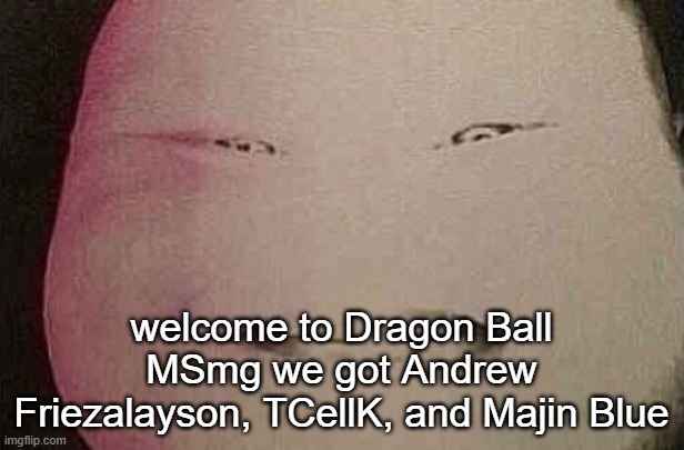 majin buu | welcome to Dragon Ball MSmg we got Andrew Friezalayson, TCellK, and Majin Blue | image tagged in majin buu | made w/ Imgflip meme maker