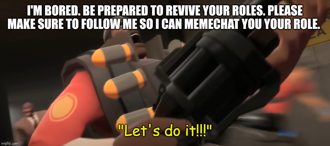 Let's do it!!! | I'M BORED. BE PREPARED TO REVIVE YOUR ROLES. PLEASE MAKE SURE TO FOLLOW ME SO I CAN MEMECHAT YOU YOUR ROLE. | image tagged in let's do it | made w/ Imgflip meme maker