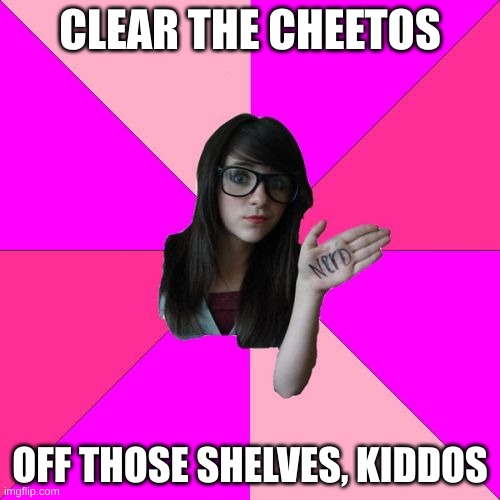 Another meme from 2019 | CLEAR THE CHEETOS; OFF THOSE SHELVES, KIDDOS | image tagged in memes,idiot nerd girl,nonsense | made w/ Imgflip meme maker