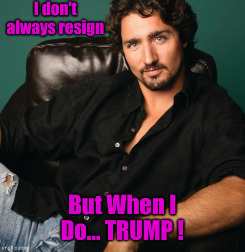 Defeated By The Right | I don't always resign; But When I Do... TRUMP ! | image tagged in trudeau the punk,politics,political meme,funny memes,funny | made w/ Imgflip meme maker