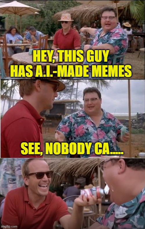 Won't somebody please think of the A.I.? | HEY, THIS GUY HAS A.I.-MADE MEMES; SEE, NOBODY CA..... | image tagged in memes,see nobody cares,artificial intelligence | made w/ Imgflip meme maker