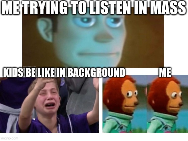 Church | ME TRYING TO LISTEN IN MASS; KIDS BE LIKE IN BACKGROUND                  ME | image tagged in lol so funny | made w/ Imgflip meme maker