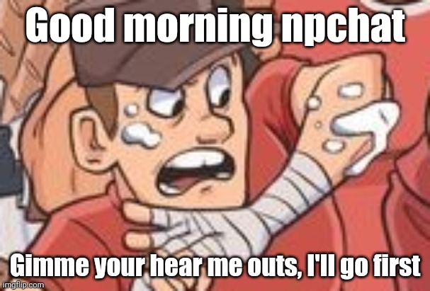 Early ahh post | Good morning npchat; Gimme your hear me outs, I'll go first | image tagged in cropped scout tf2 | made w/ Imgflip meme maker