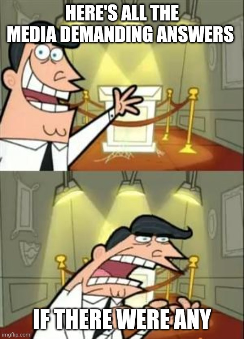 This Is Where I'd Put My Trophy If I Had One Meme | HERE'S ALL THE MEDIA DEMANDING ANSWERS IF THERE WERE ANY | image tagged in memes,this is where i'd put my trophy if i had one | made w/ Imgflip meme maker