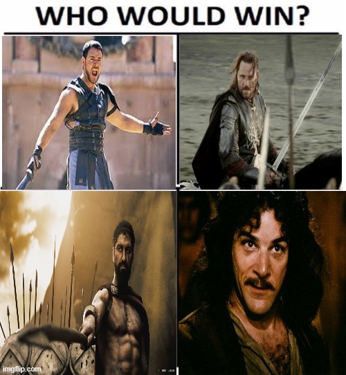 I think it's a toss up | image tagged in who would win with 4,aragorn,maximus,sparta leonidas,inigo montoya | made w/ Imgflip meme maker