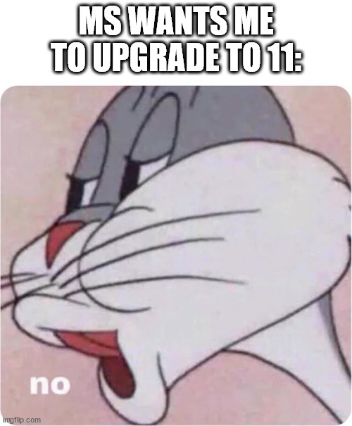 Bugs Bunny No | MS WANTS ME TO UPGRADE TO 11: | image tagged in bugs bunny no | made w/ Imgflip meme maker