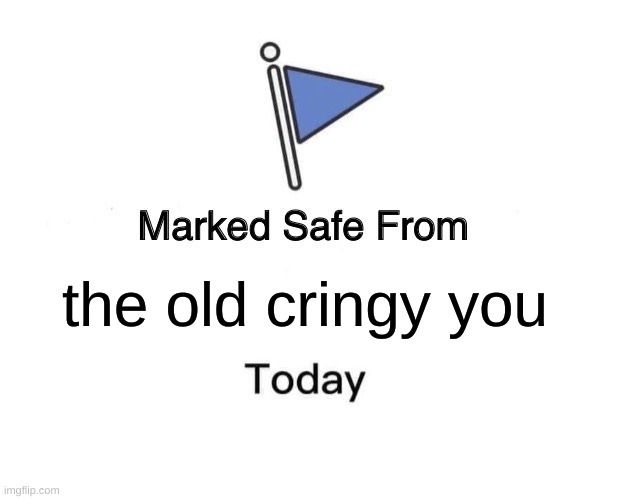 Marked Safe From | the old cringy you | image tagged in memes,marked safe from | made w/ Imgflip meme maker