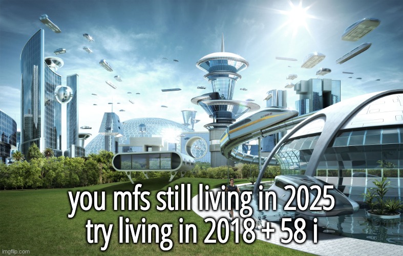 Futuristic Utopia | you mfs still living in 2025
try living in 2018 + 58 i | image tagged in futuristic utopia | made w/ Imgflip meme maker