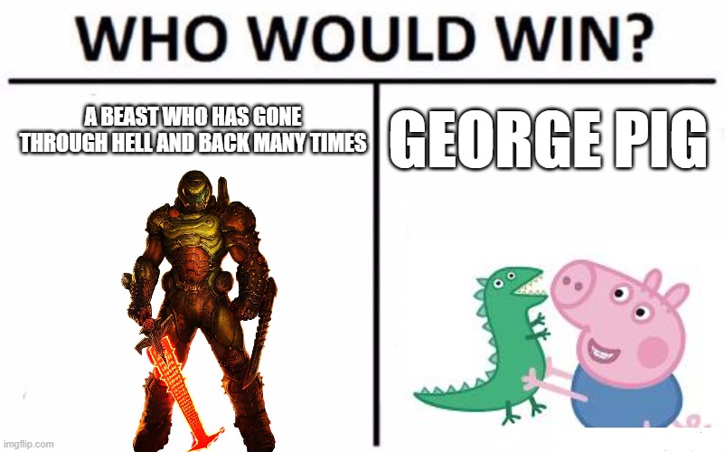 Who Would Win? Meme | A BEAST WHO HAS GONE THROUGH HELL AND BACK MANY TIMES GEORGE PIG | image tagged in memes,who would win | made w/ Imgflip meme maker