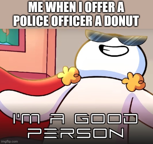 Cops love donuts | ME WHEN I OFFER A POLICE OFFICER A DONUT | image tagged in good person | made w/ Imgflip meme maker