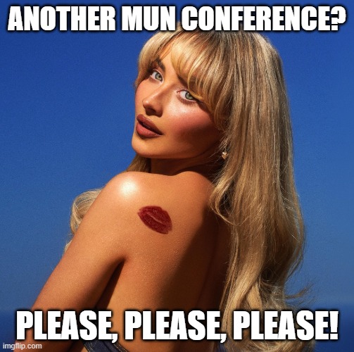 Another MUN conference? | ANOTHER MUN CONFERENCE? PLEASE, PLEASE, PLEASE! | image tagged in espresso,mun,sabrina carpenter,please,model united nations | made w/ Imgflip meme maker