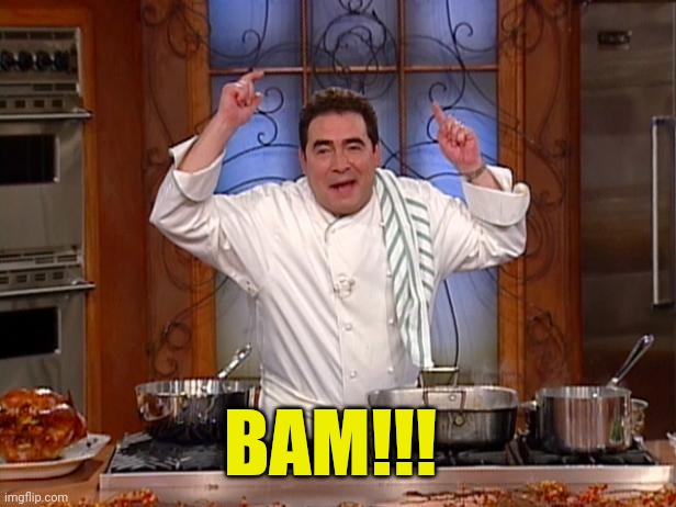 emeril bam | BAM!!! | image tagged in emeril bam | made w/ Imgflip meme maker