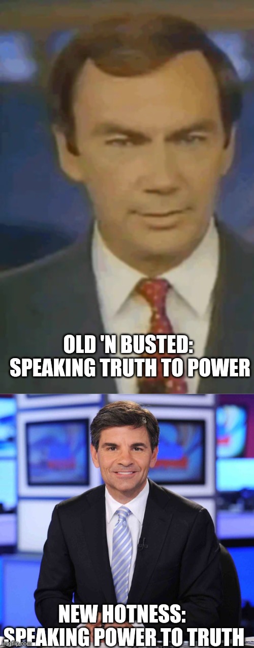 OLD 'N BUSTED:  SPEAKING TRUTH TO POWER NEW HOTNESS:  SPEAKING POWER TO TRUTH | image tagged in sam donaldson,george stephanopoulos | made w/ Imgflip meme maker