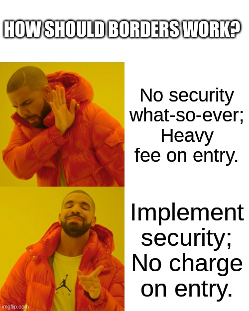 Open borders doesn't mean "Oh, you've got bombs? Come on in!" | HOW SHOULD BORDERS WORK? No security what-so-ever; Heavy fee on entry. Implement security; No charge on entry. | image tagged in memes,drake hotline bling,politics,border | made w/ Imgflip meme maker