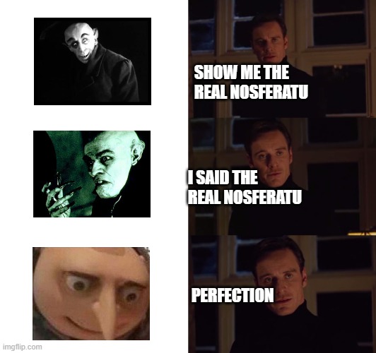 Real Nosferatu | SHOW ME THE REAL NOSFERATU; I SAID THE REAL NOSFERATU; PERFECTION | image tagged in perfection,gru,nosferatu,horror,orlok | made w/ Imgflip meme maker