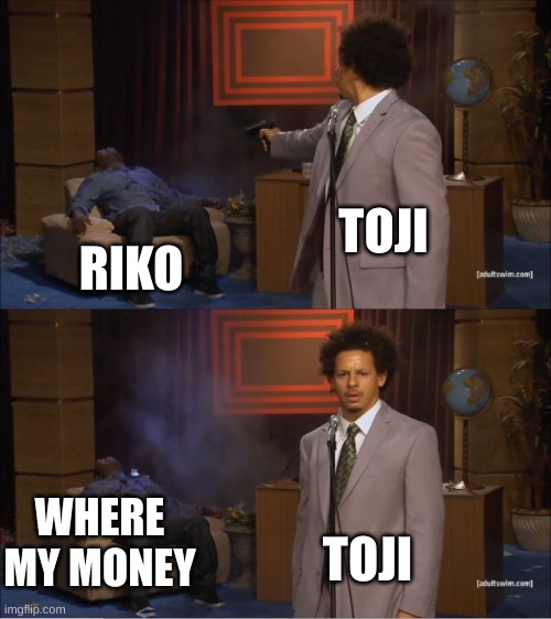 Who Killed Hannibal | TOJI; RIKO; WHERE MY MONEY; TOJI | image tagged in memes,who killed hannibal,anime,funny,toji,remember to add tags to your memes guys | made w/ Imgflip meme maker