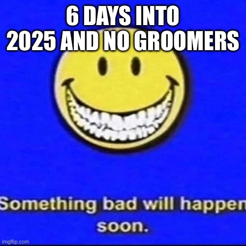 The suspense is killing me | 6 DAYS INTO 2025 AND NO GROOMERS | made w/ Imgflip meme maker